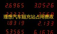 理想汽车超充站占用费政策出台：治标不治本的解决方案？